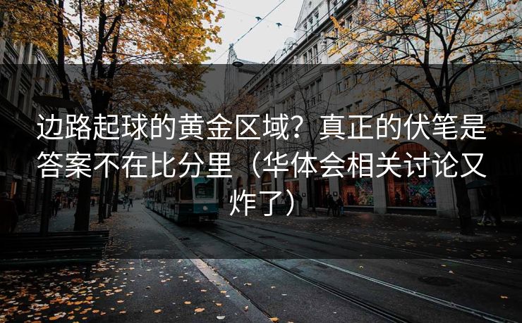 边路起球的黄金区域？真正的伏笔是答案不在比分里（华体会相关讨论又炸了）