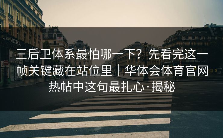 三后卫体系最怕哪一下？先看完这一帧关键藏在站位里｜华体会体育官网热帖中这句最扎心·揭秘