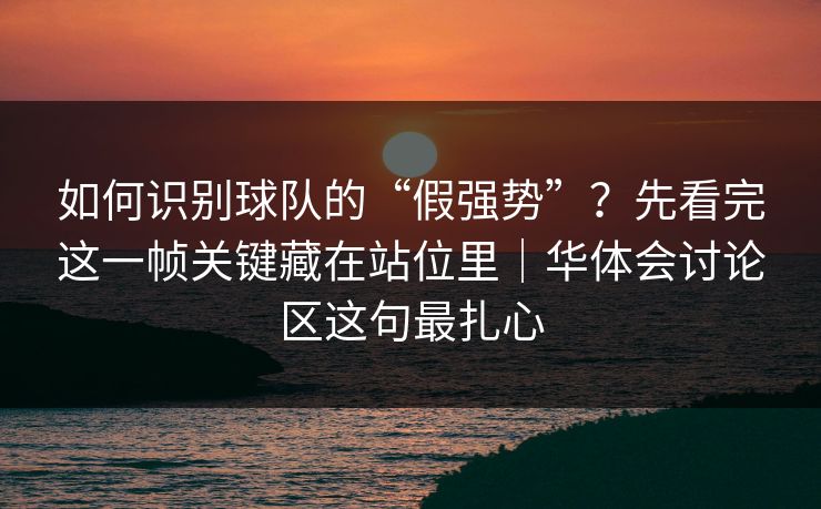 如何识别球队的“假强势”？先看完这一帧关键藏在站位里｜华体会讨论区这句最扎心