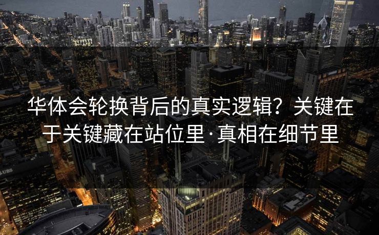 华体会轮换背后的真实逻辑?关键在于关键藏在站位里·真相在细节里 华体会轮换背后的真实逻辑?关键在于关键藏在站位里·真相在细节里