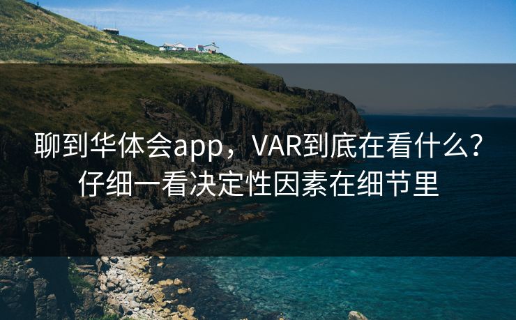 聊到华体会app，VAR到底在看什么？仔细一看决定性因素在细节里