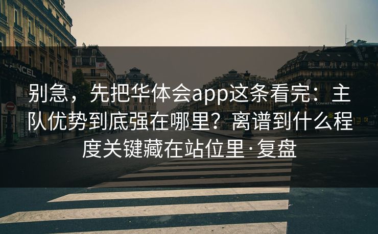 别急,先把华体会app这条看完:主队优势到底强在哪里?离谱到什么程度关键藏在站位里·复盘 别急,先把华体会app这条看完:主队优势到底强在哪里?离谱到什么程度关键藏在站位里·复盘