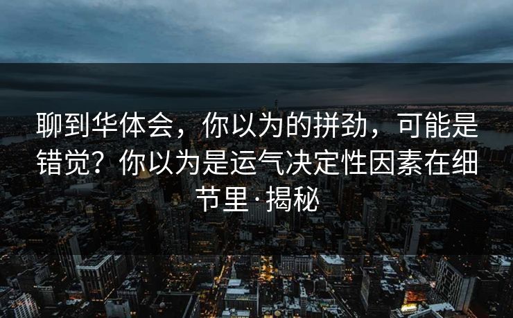 聊到华体会，你以为的拼劲，可能是错觉？你以为是运气决定性因素在细节里·揭秘