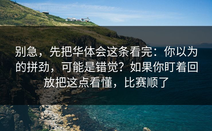 别急,先把华体会这条看完:你以为的拼劲,可能是错觉?如果你盯着回放把这点看懂,比赛顺了 别急,先把华体会这条看完:你以为的拼劲,可能是错觉?如果你盯着回放把这点看懂,比赛顺了