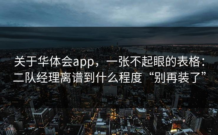 关于华体会app，一张不起眼的表格：二队经理离谱到什么程度“别再装了”