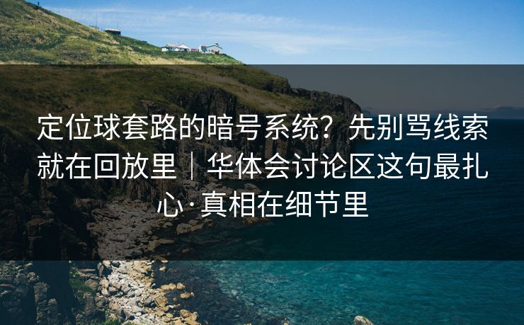 定位球套路的暗号系统？先别骂线索就在回放里｜华体会讨论区这句最扎心·真相在细节里