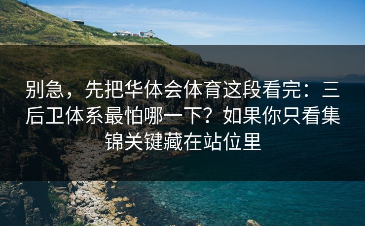 别急,先把华体会体育这段看完:三后卫体系最怕哪一下?如果你只看集锦关键藏在站位里 别急,先把华体会体育这段看完:三后卫体系最怕哪一下?如果你只看集锦关键藏在站位里