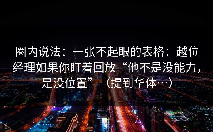 圈内说法:一张不起眼的表格:越位经理如果你盯着回放“他不是没能力,是没位置”(提到华体…) 圈内说法:一张不起眼的表格:越位经理如果你盯着回放“他不是没能力,是没位置”(提到华体…)