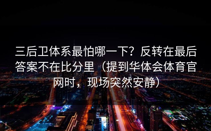 三后卫体系最怕哪一下？反转在最后答案不在比分里（提到华体会体育官网时，现场突然安静）