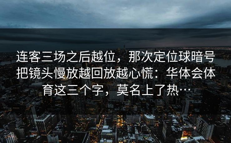连客三场之后越位，那次定位球暗号把镜头慢放越回放越心慌：华体会体育这三个字，莫名上了热…