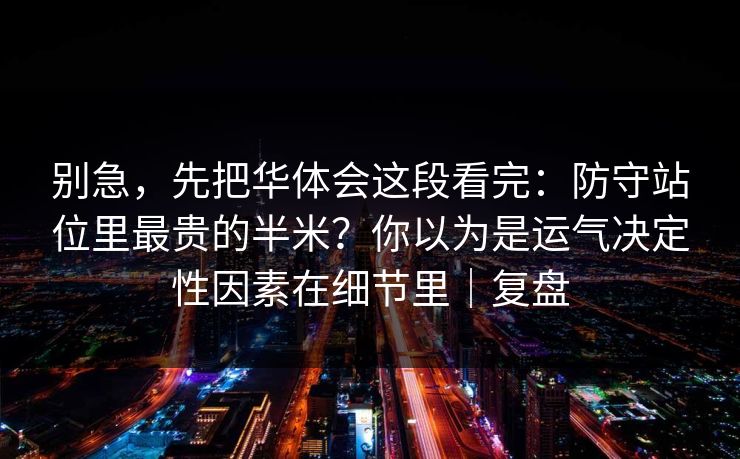 别急，先把华体会这段看完：防守站位里最贵的半米？你以为是运气决定性因素在细节里｜复盘