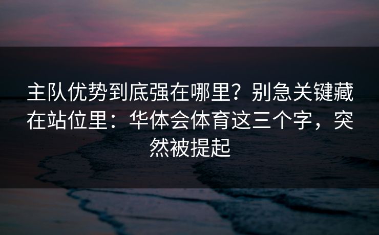 主队优势到底强在哪里？别急关键藏在站位里：华体会体育这三个字，突然被提起