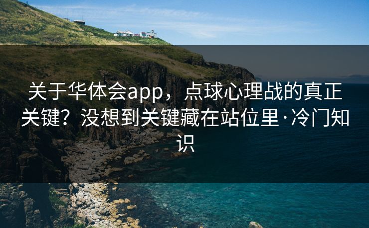 关于华体会app，点球心理战的真正关键？没想到关键藏在站位里·冷门知识