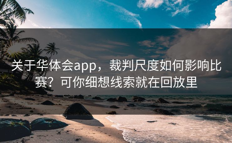 关于华体会app，裁判尺度如何影响比赛？可你细想线索就在回放里