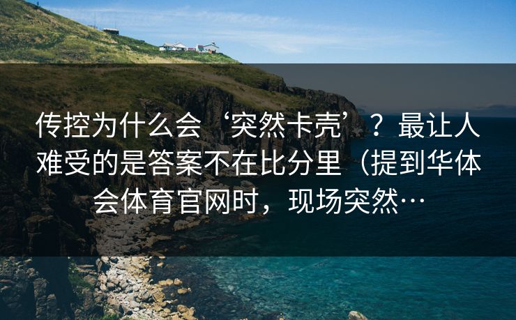 传控为什么会‘突然卡壳’？最让人难受的是答案不在比分里（提到华体会体育官网时，现场突然…