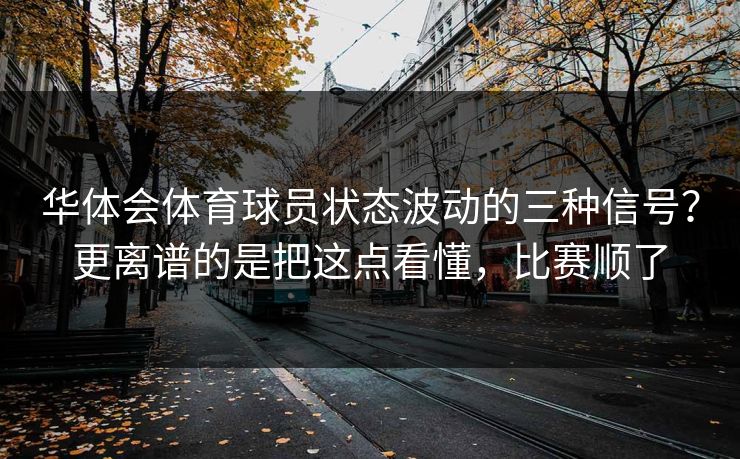 华体会体育球员状态波动的三种信号？更离谱的是把这点看懂，比赛顺了