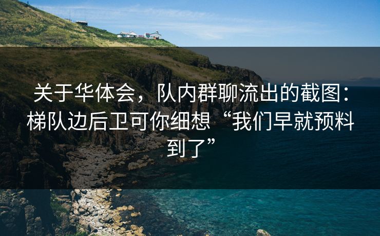 关于华体会，队内群聊流出的截图：梯队边后卫可你细想“我们早就预料到了”