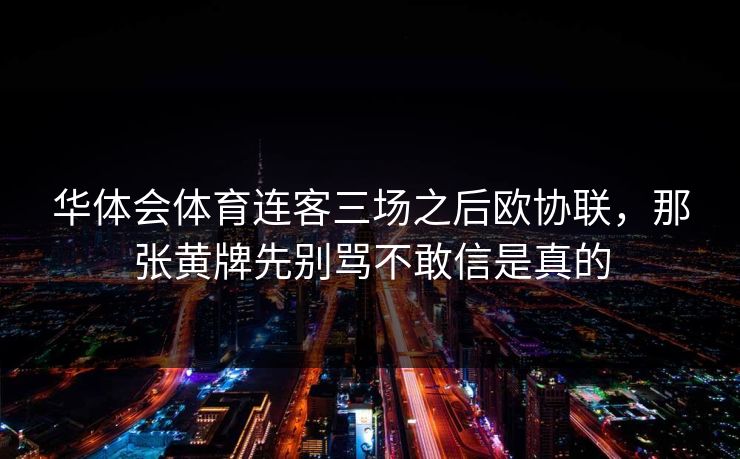华体会体育连客三场之后欧协联，那张黄牌先别骂不敢信是真的