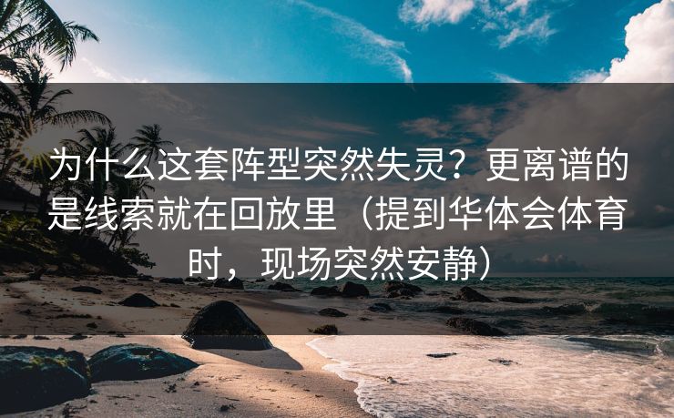 为什么这套阵型突然失灵？更离谱的是线索就在回放里（提到华体会体育时，现场突然安静）