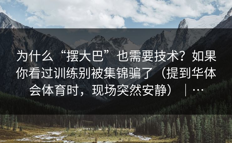 为什么“摆大巴”也需要技术？如果你看过训练别被集锦骗了（提到华体会体育时，现场突然安静）｜…