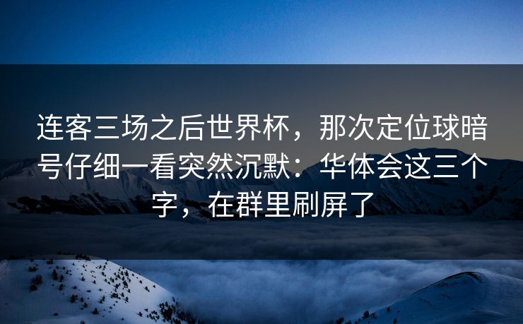 连客三场之后世界杯，那次定位球暗号仔细一看突然沉默：华体会这三个字，在群里刷屏了
