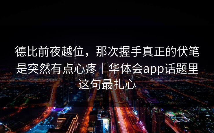 德比前夜越位，那次握手真正的伏笔是突然有点心疼｜华体会app话题里这句最扎心